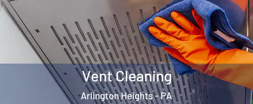 Vent Cleaning Arlington Heights - PA