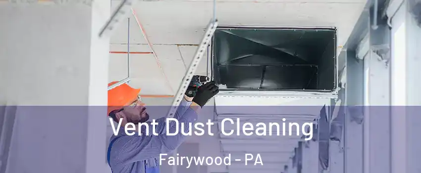 Vent Dust Cleaning Fairywood - PA