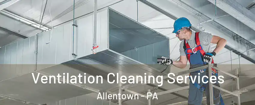 Ventilation Cleaning Services Allentown - PA