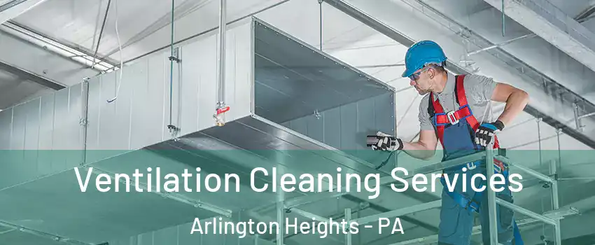 Ventilation Cleaning Services Arlington Heights - PA