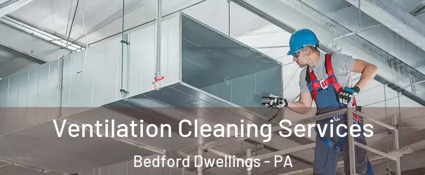 Ventilation Cleaning Services Bedford Dwellings - PA