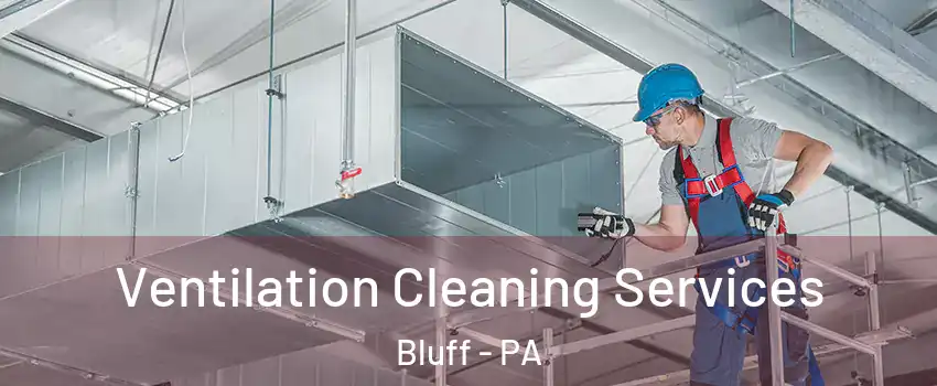 Ventilation Cleaning Services Bluff - PA