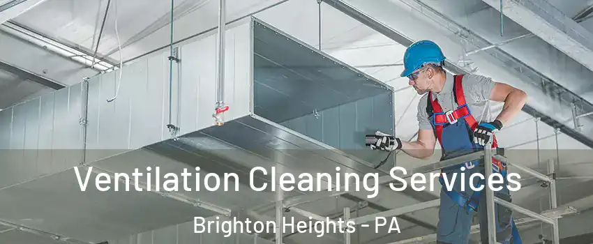 Ventilation Cleaning Services Brighton Heights - PA