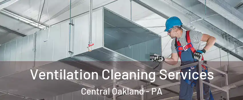 Ventilation Cleaning Services Central Oakland - PA