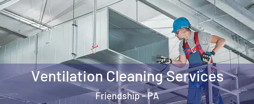 Ventilation Cleaning Services Friendship - PA