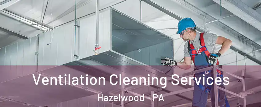 Ventilation Cleaning Services Hazelwood - PA