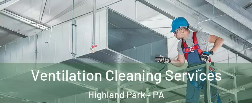 Ventilation Cleaning Services Highland Park - PA