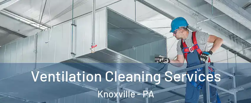 Ventilation Cleaning Services Knoxville - PA