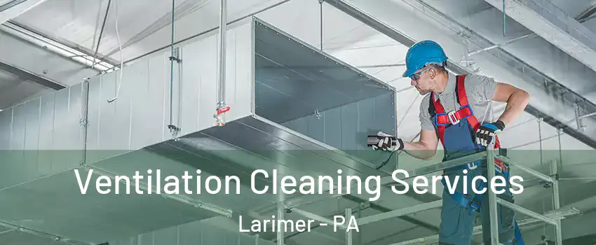 Ventilation Cleaning Services Larimer - PA