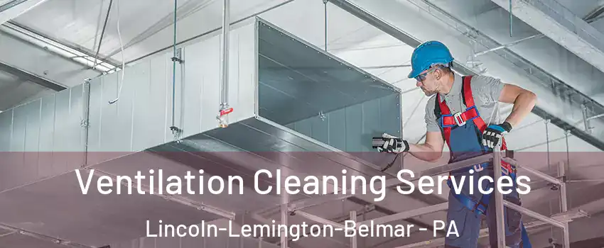 Ventilation Cleaning Services Lincoln-Lemington-Belmar - PA