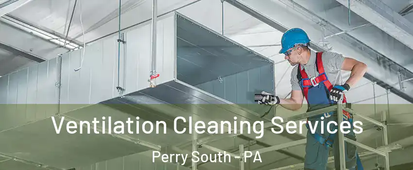 Ventilation Cleaning Services Perry South - PA