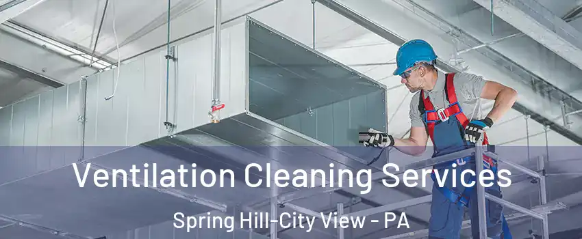 Ventilation Cleaning Services Spring Hill-City View - PA