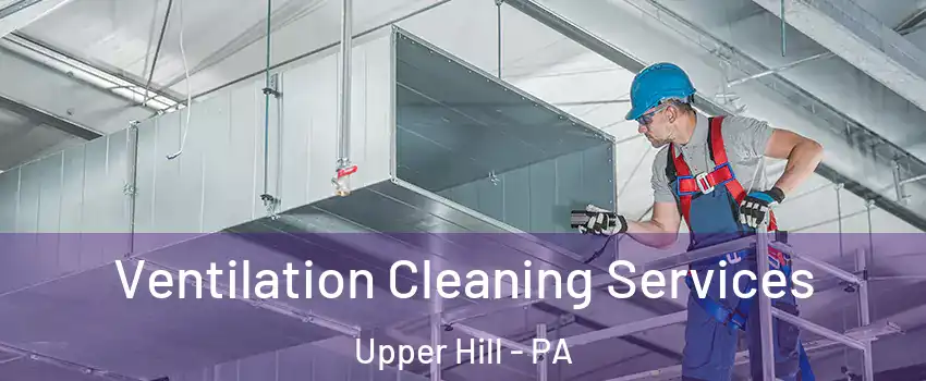 Ventilation Cleaning Services Upper Hill - PA
