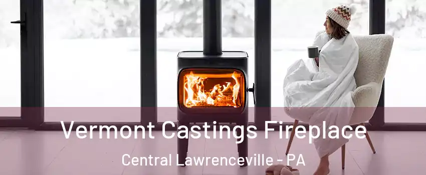 Vermont Castings Fireplace Central Lawrenceville - PA