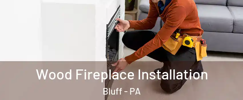 Wood Fireplace Installation Bluff - PA