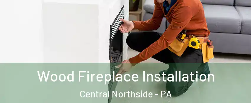 Wood Fireplace Installation Central Northside - PA