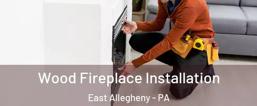 Wood Fireplace Installation East Allegheny - PA