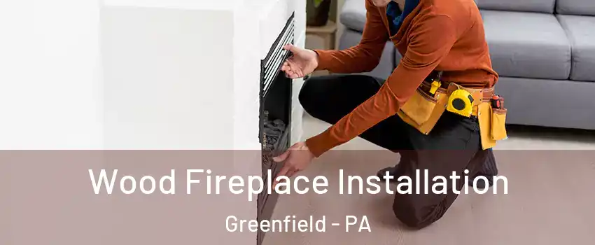 Wood Fireplace Installation Greenfield - PA