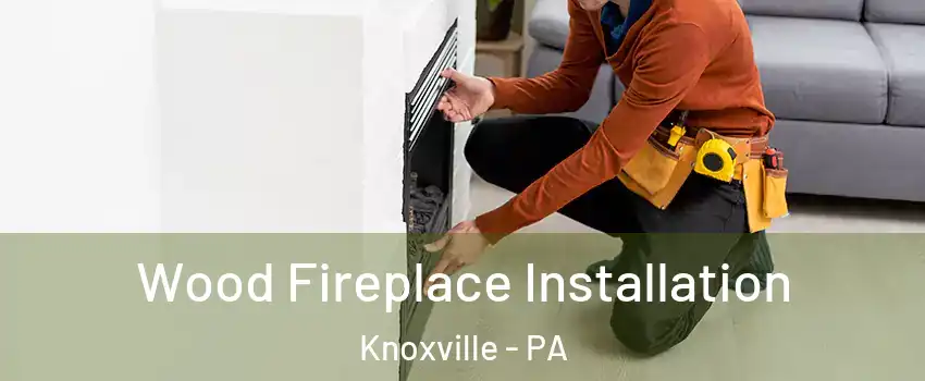 Wood Fireplace Installation Knoxville - PA