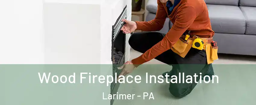 Wood Fireplace Installation Larimer - PA