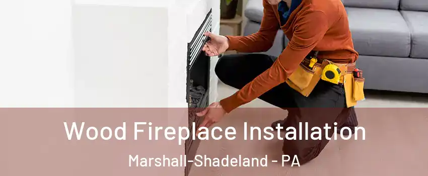 Wood Fireplace Installation Marshall-Shadeland - PA