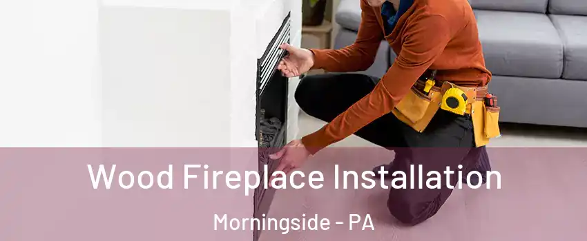 Wood Fireplace Installation Morningside - PA