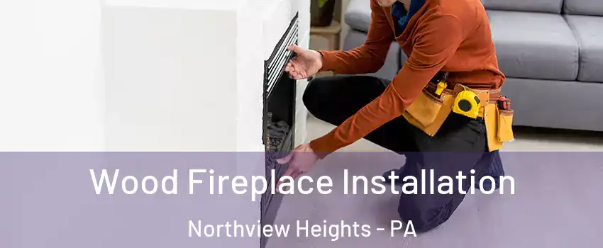 Wood Fireplace Installation Northview Heights - PA