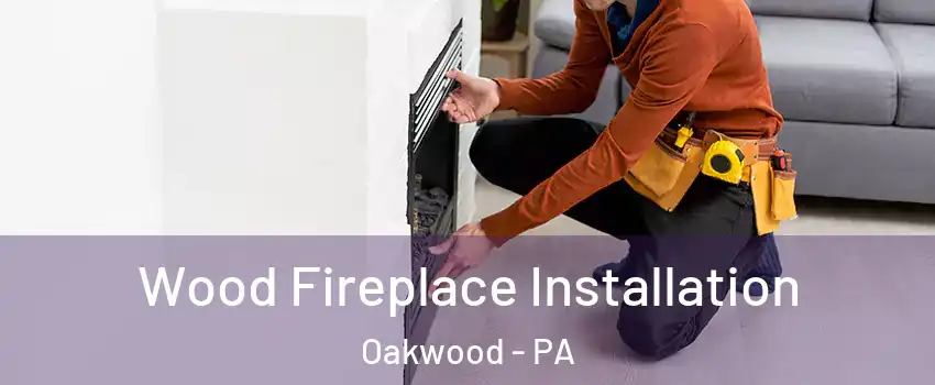 Wood Fireplace Installation Oakwood - PA