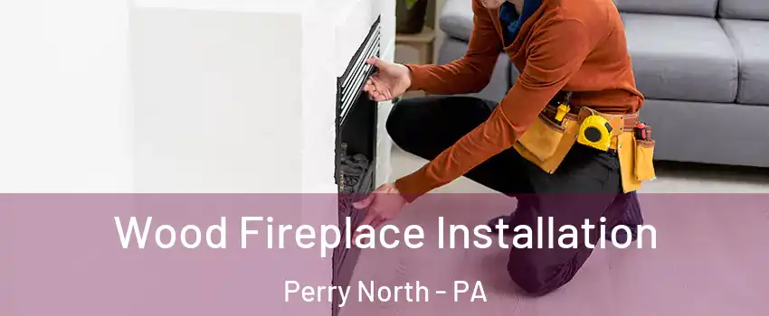 Wood Fireplace Installation Perry North - PA