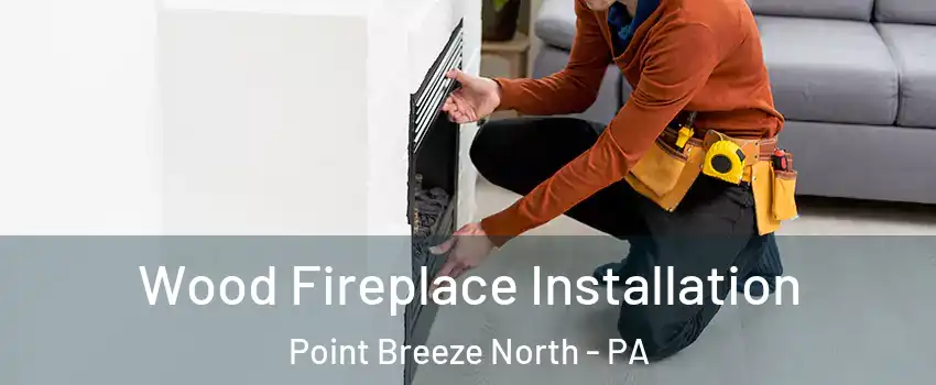 Wood Fireplace Installation Point Breeze North - PA