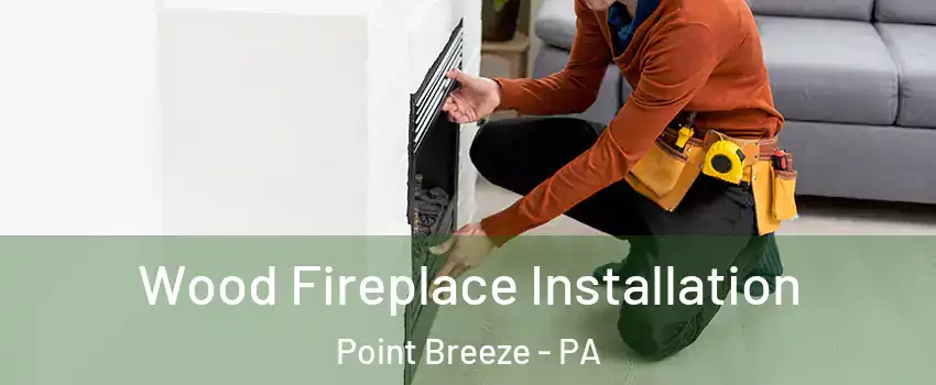 Wood Fireplace Installation Point Breeze - PA
