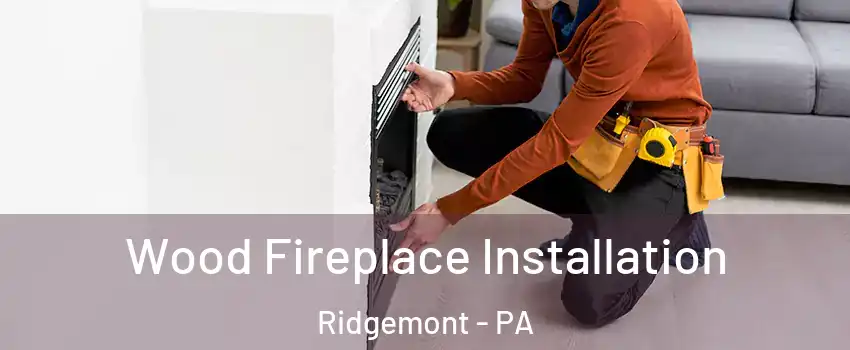 Wood Fireplace Installation Ridgemont - PA