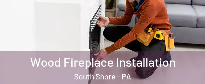 Wood Fireplace Installation South Shore - PA