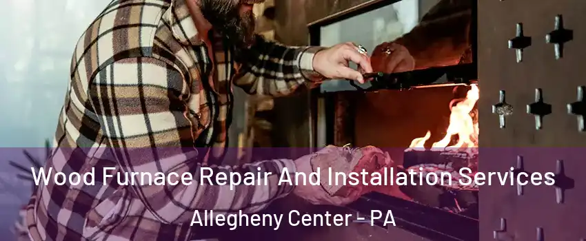 Wood Furnace Repair And Installation Services Allegheny Center - PA