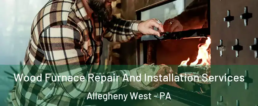 Wood Furnace Repair And Installation Services Allegheny West - PA