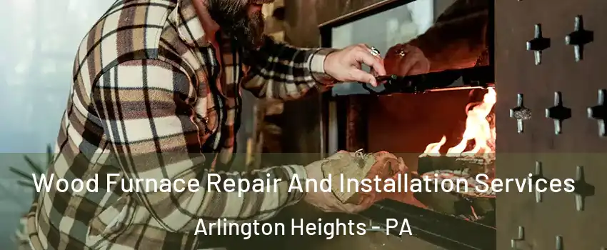 Wood Furnace Repair And Installation Services Arlington Heights - PA