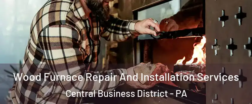 Wood Furnace Repair And Installation Services Central Business District - PA
