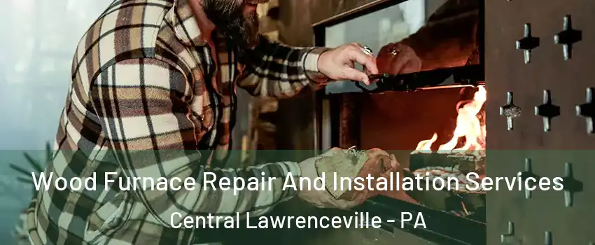 Wood Furnace Repair And Installation Services Central Lawrenceville - PA