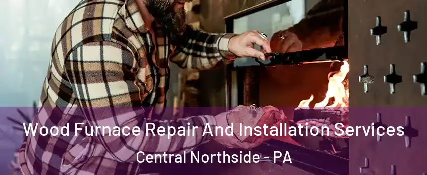 Wood Furnace Repair And Installation Services Central Northside - PA