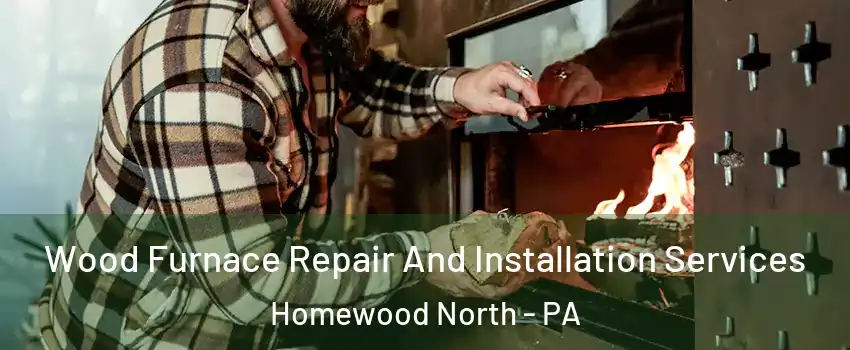 Wood Furnace Repair And Installation Services Homewood North - PA