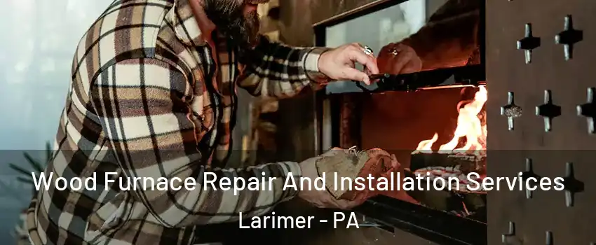 Wood Furnace Repair And Installation Services Larimer - PA