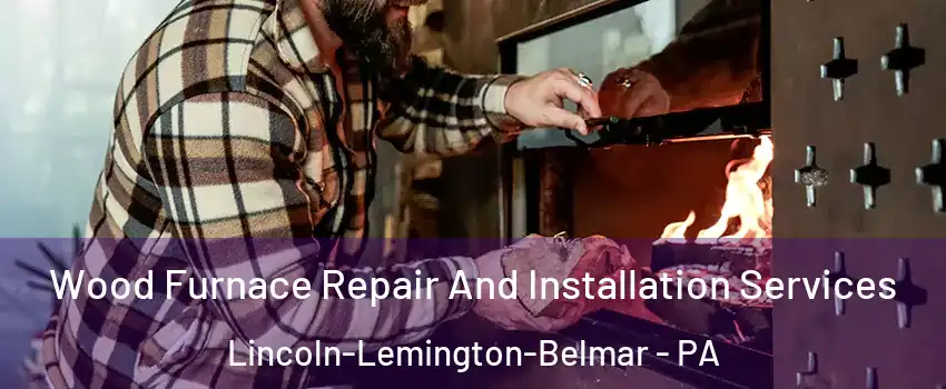Wood Furnace Repair And Installation Services Lincoln-Lemington-Belmar - PA