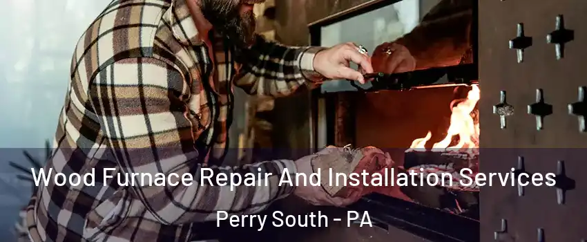 Wood Furnace Repair And Installation Services Perry South - PA