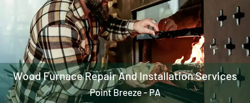 Wood Furnace Repair And Installation Services Point Breeze - PA