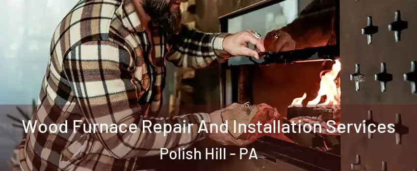 Wood Furnace Repair And Installation Services Polish Hill - PA