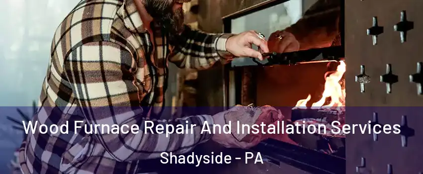 Wood Furnace Repair And Installation Services Shadyside - PA
