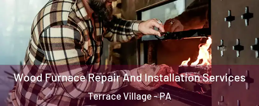 Wood Furnace Repair And Installation Services Terrace Village - PA