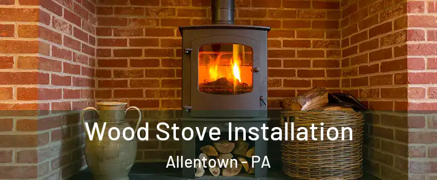 Wood Stove Installation Allentown - PA