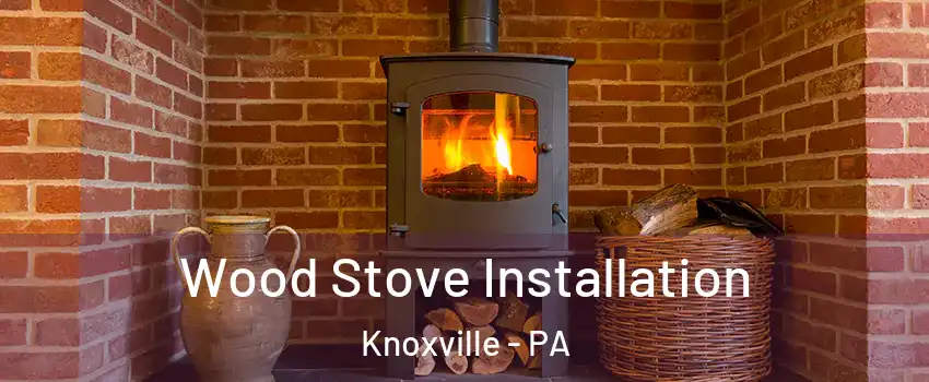 Wood Stove Installation Knoxville - PA