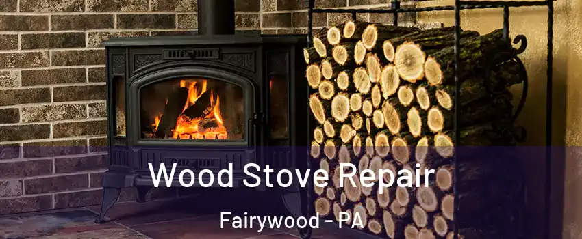 Wood Stove Repair Fairywood - PA